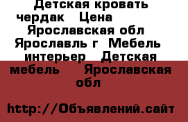 Детская кровать чердак › Цена ­ 10 000 - Ярославская обл., Ярославль г. Мебель, интерьер » Детская мебель   . Ярославская обл.